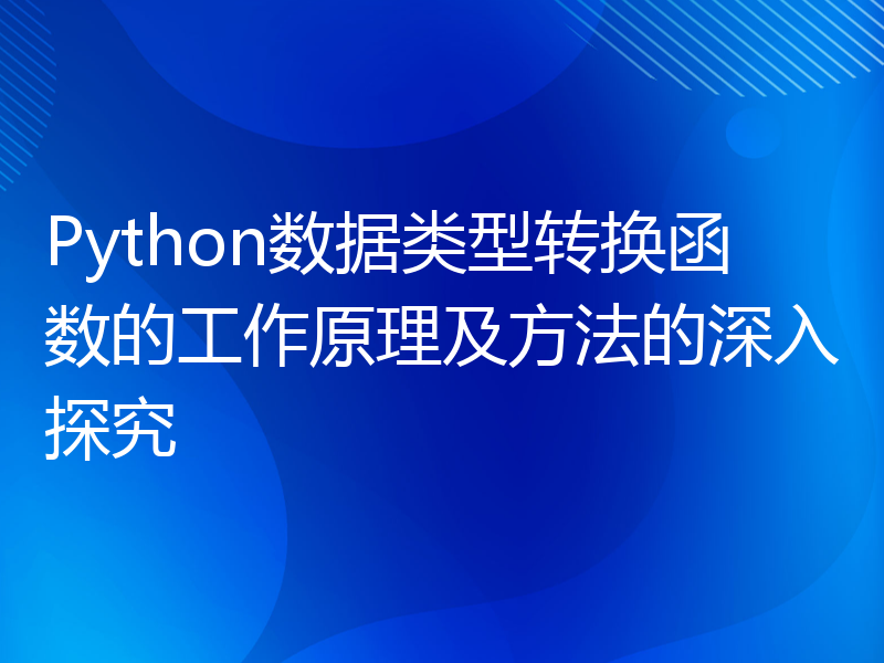 Python数据类型转换函数的工作原理及方法的深入探究