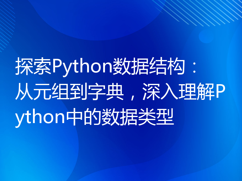 探索Python数据结构：从元组到字典，深入理解Python中的数据类型