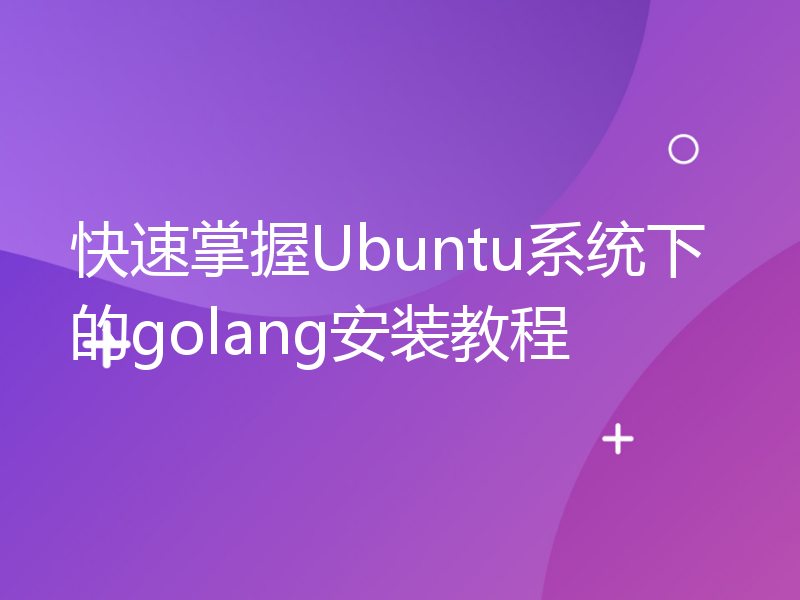 快速掌握Ubuntu系统下的golang安装教程