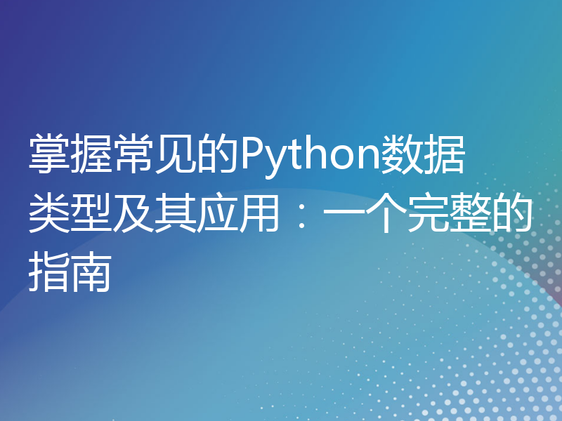 掌握常见的Python数据类型及其应用：一个完整的指南
