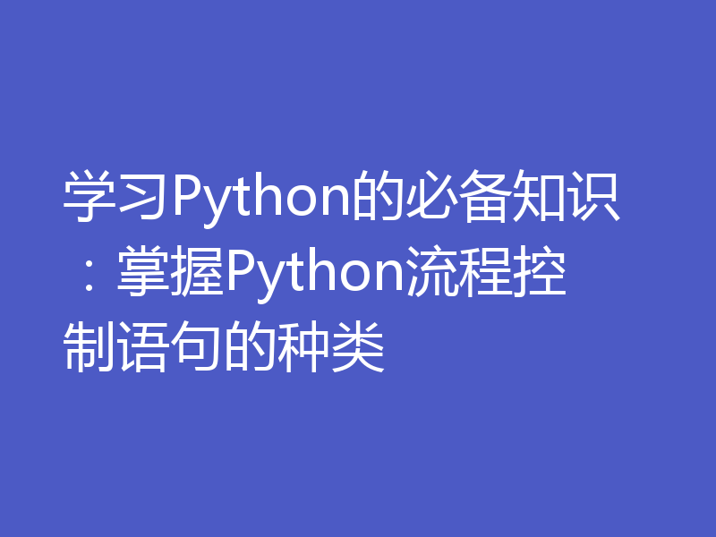 学习Python的必备知识：掌握Python流程控制语句的种类