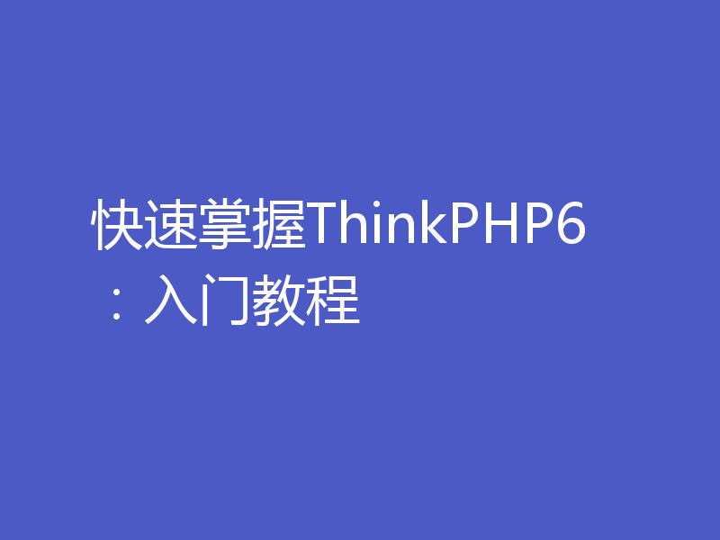快速掌握ThinkPHP6：入门教程