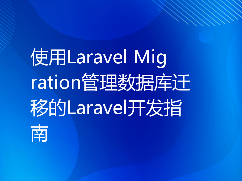 使用Laravel Migration管理数据库迁移的Laravel开发指南