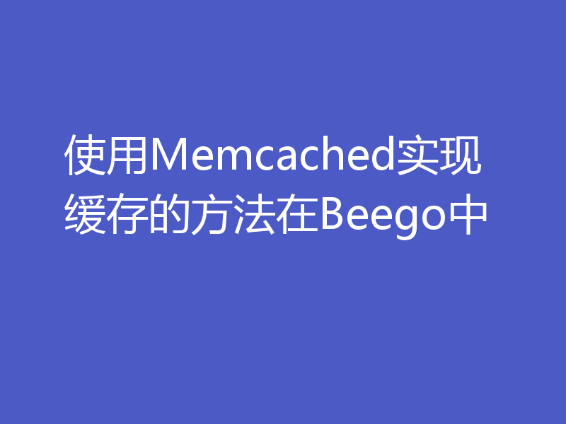 使用Memcached实现缓存的方法在Beego中