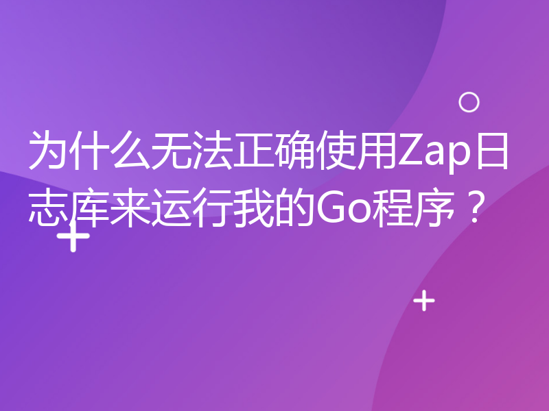 为什么无法正确使用Zap日志库来运行我的Go程序？