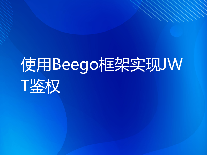 使用Beego框架实现JWT鉴权