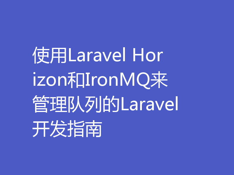 使用Laravel Horizon和IronMQ来管理队列的Laravel开发指南