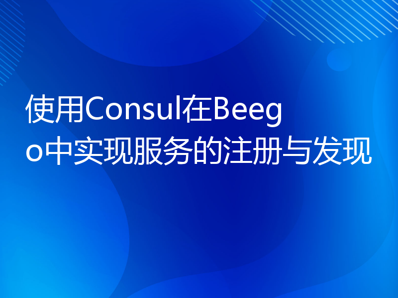 使用Consul在Beego中实现服务的注册与发现