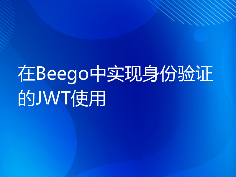 在Beego中实现身份验证的JWT使用