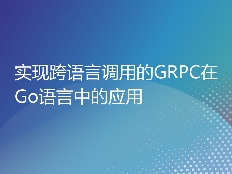 实现跨语言调用的GRPC在Go语言中的应用