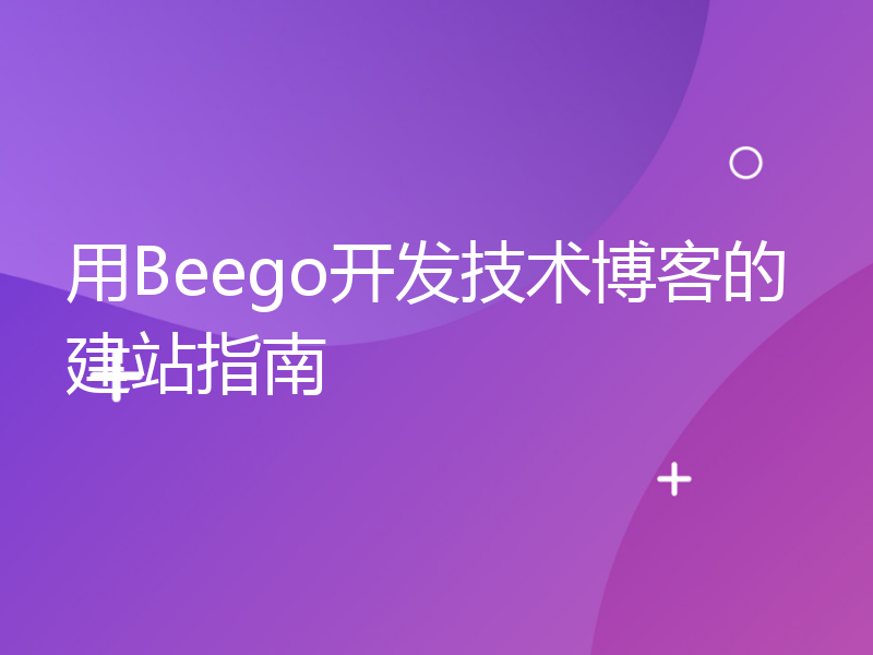 用Beego开发技术博客的建站指南