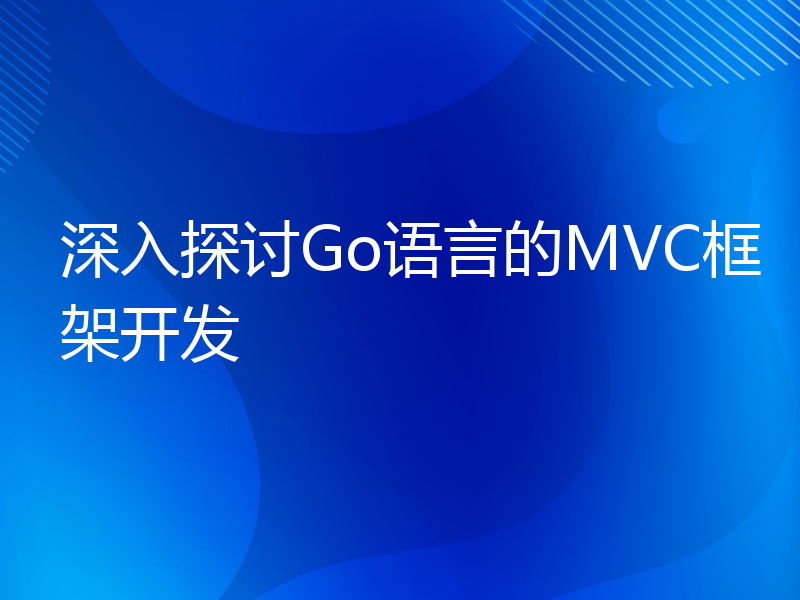 深入探讨Go语言的MVC框架开发