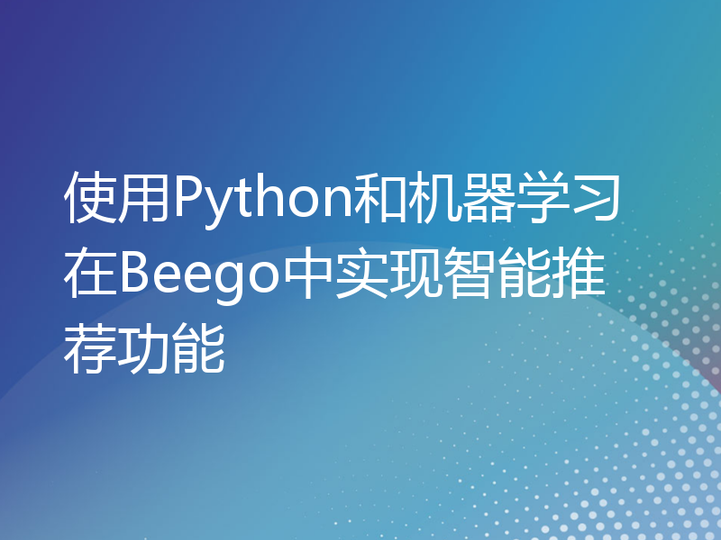 使用Python和机器学习在Beego中实现智能推荐功能