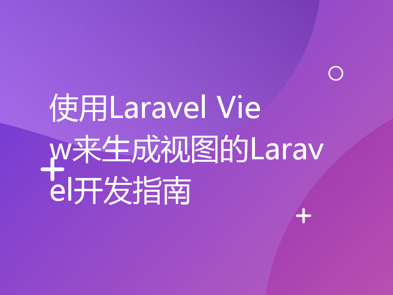 使用Laravel View来生成视图的Laravel开发指南