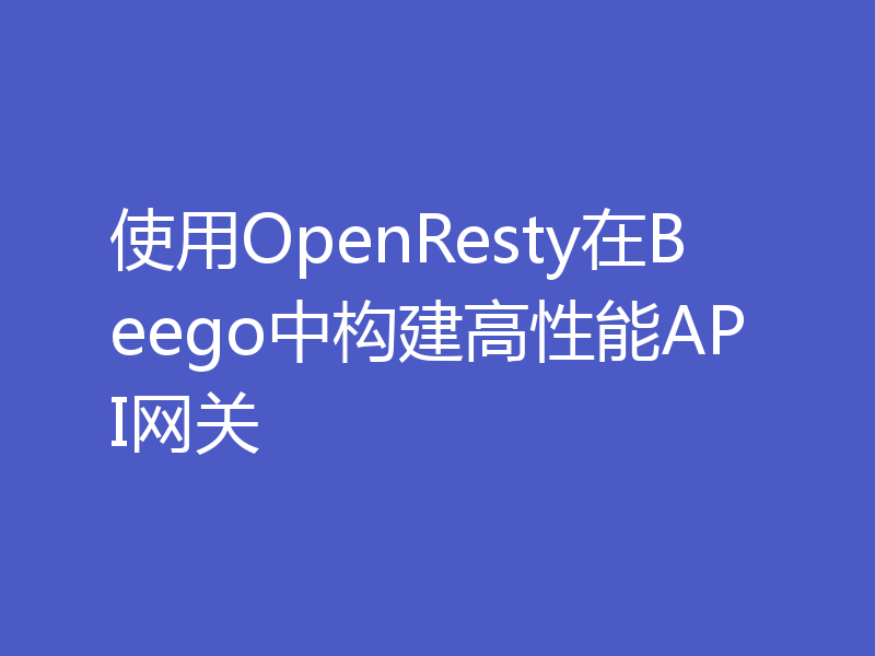 使用OpenResty在Beego中构建高性能API网关