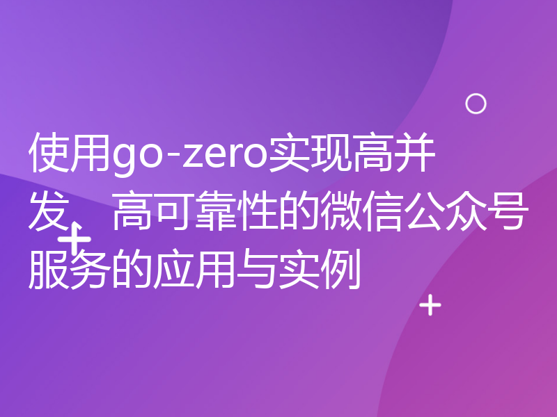 使用go-zero实现高并发、高可靠性的微信公众号服务的应用与实例