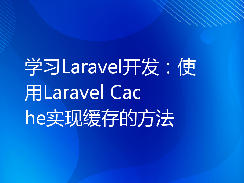 学习Laravel开发：使用Laravel Cache实现缓存的方法