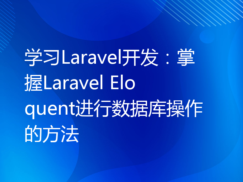 学习Laravel开发：掌握Laravel Eloquent进行数据库操作的方法