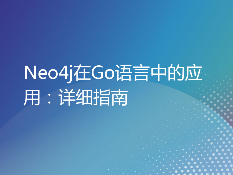 Neo4j在Go语言中的应用：详细指南