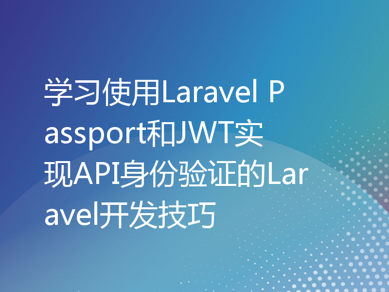 学习使用Laravel Passport和JWT实现API身份验证的Laravel开发技巧