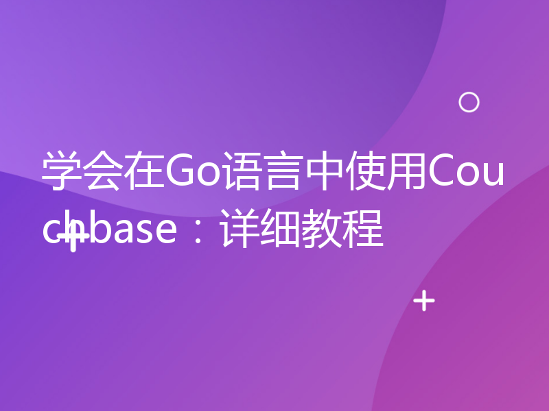 学会在Go语言中使用Couchbase：详细教程