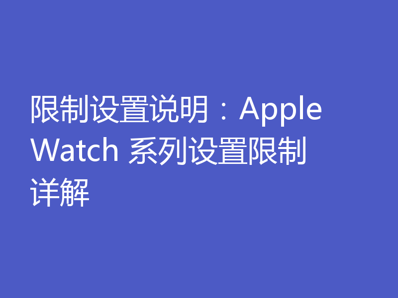 限制设置说明：Apple Watch 系列设置限制详解