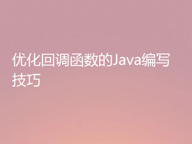 优化回调函数的Java编写技巧