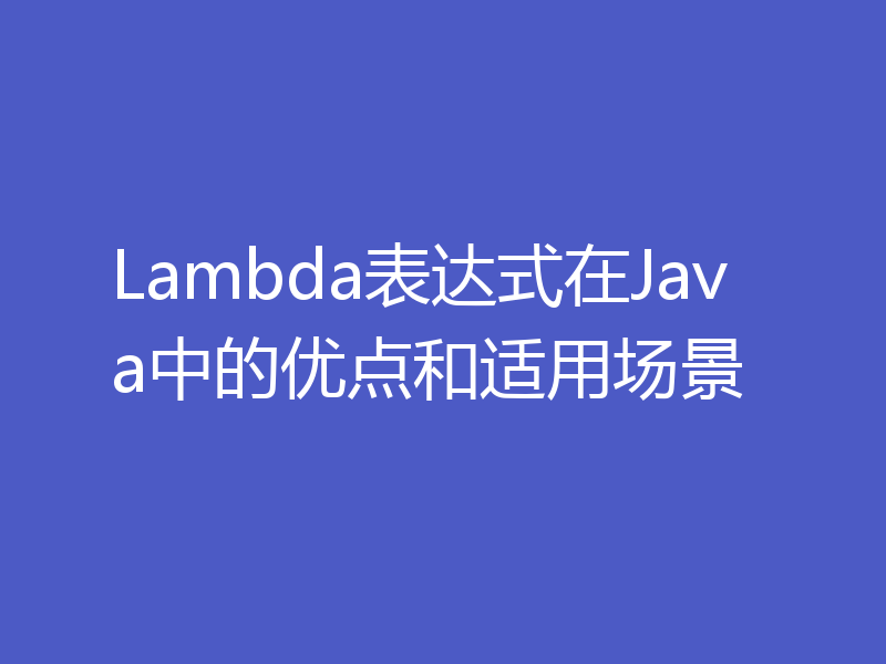 Lambda表达式在Java中的优点和适用场景
