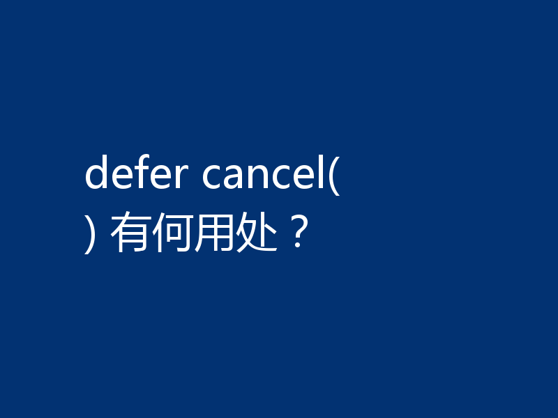 defer cancel() 有何用处？
