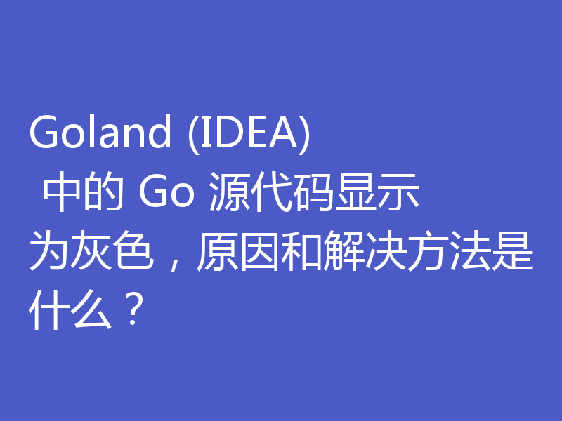 Goland (IDEA) 中的 Go 源代码显示为灰色，原因和解决方法是什么？