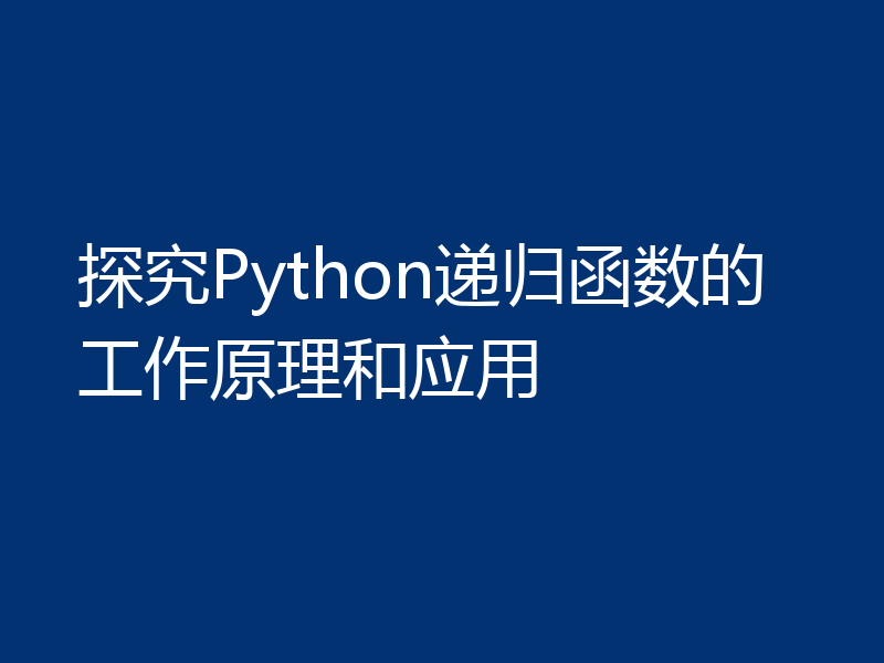 探究Python递归函数的工作原理和应用