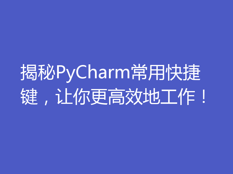揭秘PyCharm常用快捷键，让你更高效地工作！