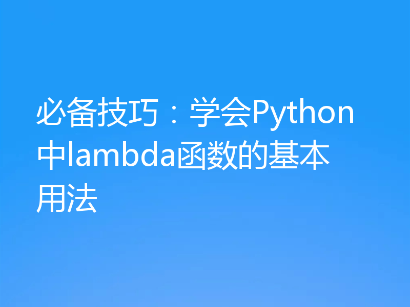 必备技巧：学会Python中lambda函数的基本用法