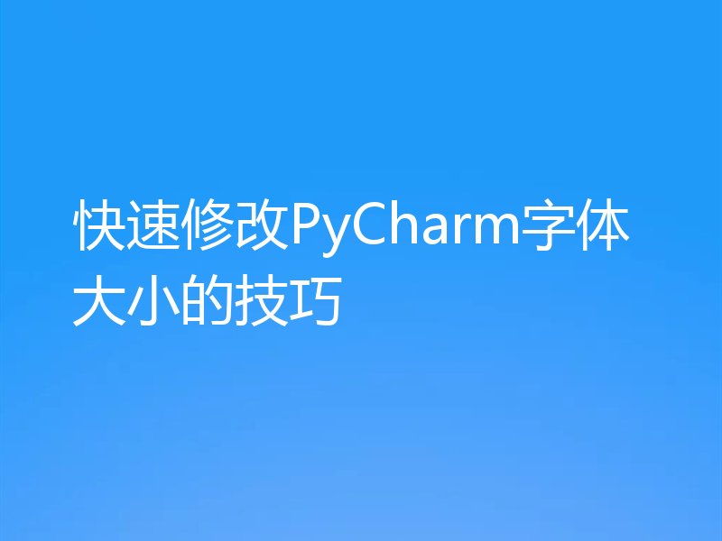 快速修改PyCharm字体大小的技巧