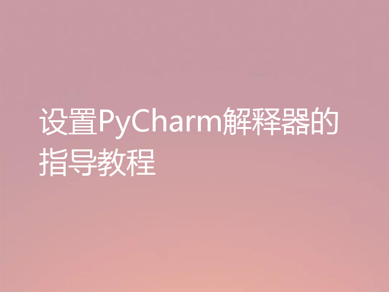 设置PyCharm解释器的指导教程