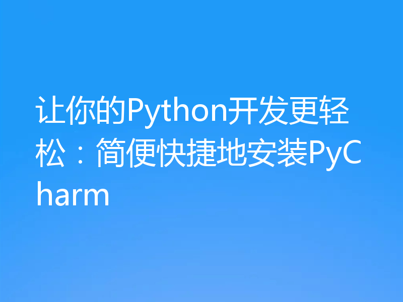让你的Python开发更轻松：简便快捷地安装PyCharm