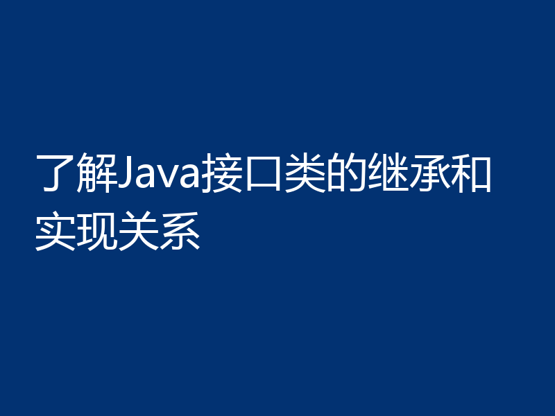了解Java接口类的继承和实现关系
