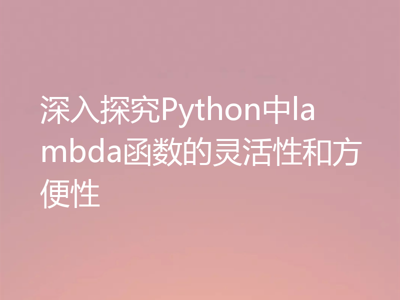 深入探究Python中lambda函数的灵活性和方便性