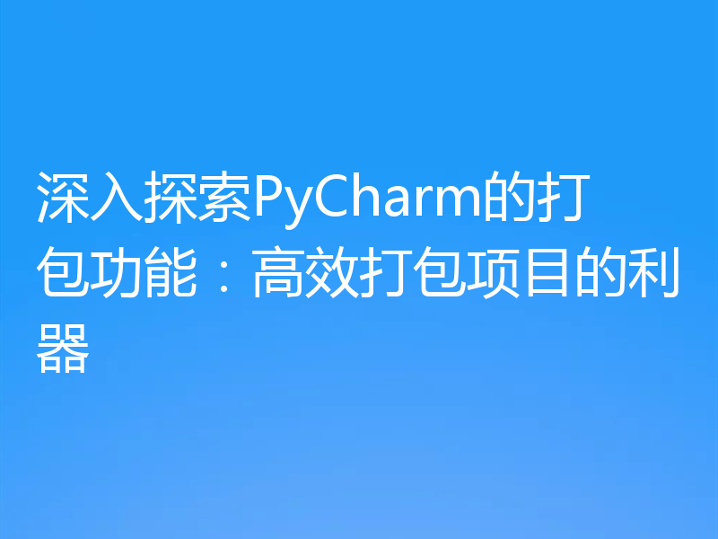 深入探索PyCharm的打包功能：高效打包项目的利器