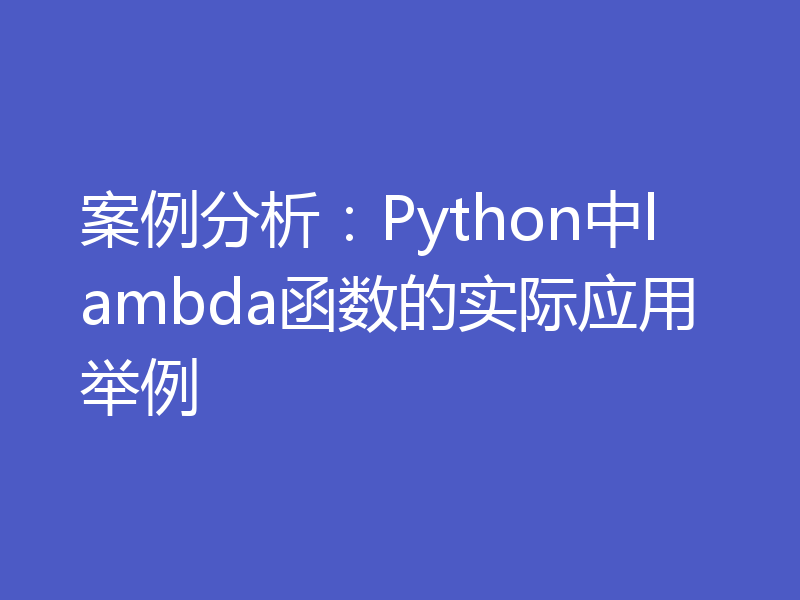 案例分析：Python中lambda函数的实际应用举例