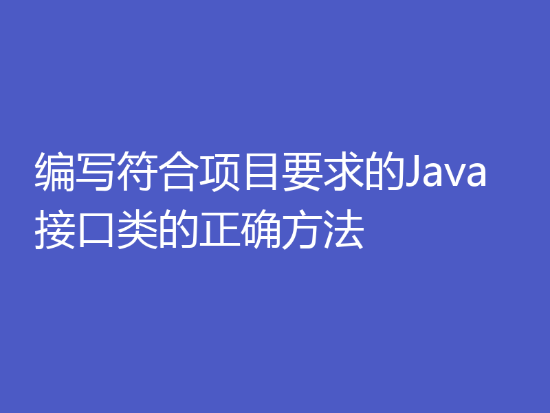 编写符合项目要求的Java接口类的正确方法