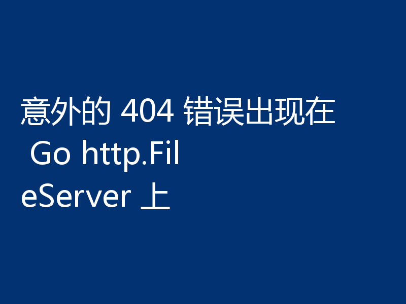 意外的 404 错误出现在 Go http.FileServer 上