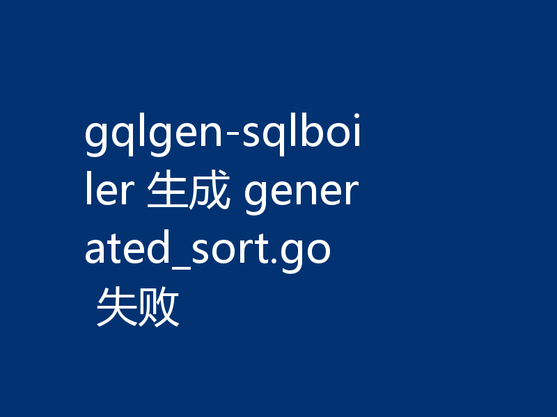gqlgen-sqlboiler 生成 generated_sort.go 失败