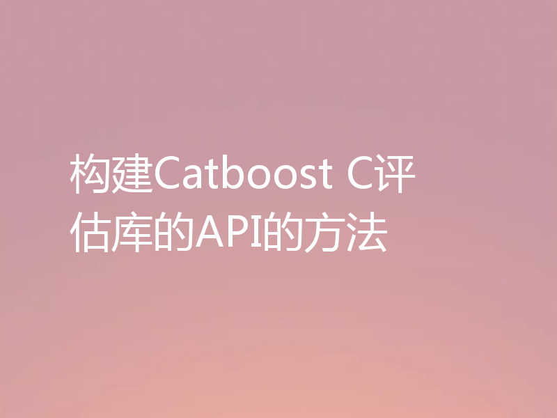 构建Catboost C评估库的API的方法