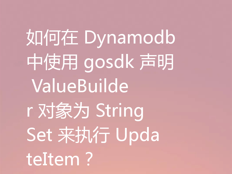 如何在 Dynamodb 中使用 gosdk 声明 ValueBuilder 对象为 StringSet 来执行 UpdateItem？