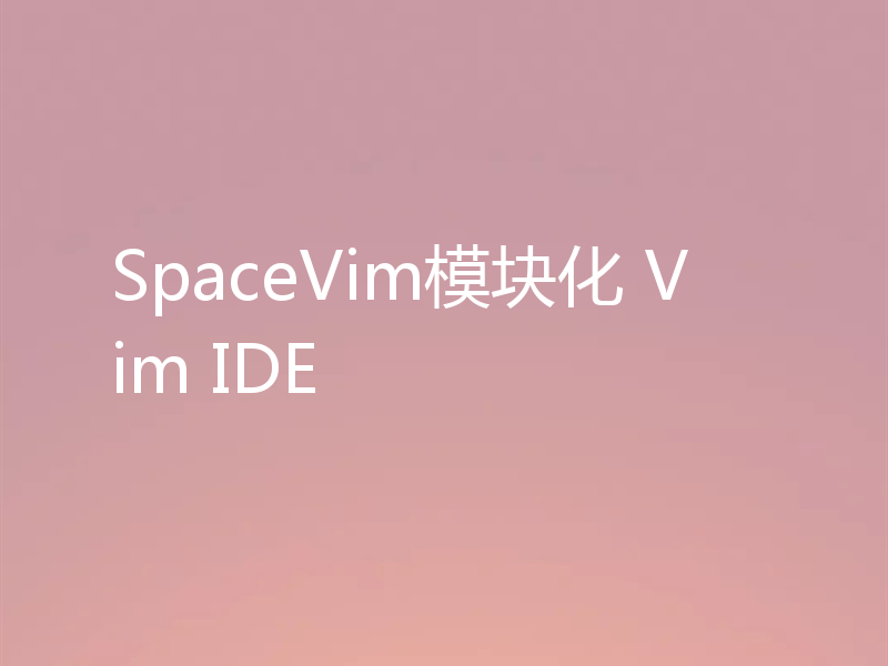 SpaceVim模块化 Vim IDE