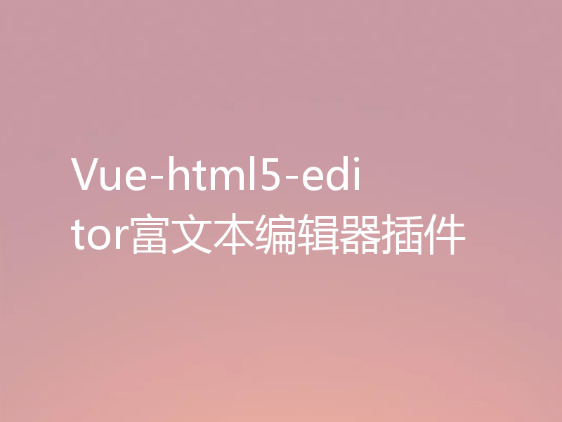 Vue-html5-editor富文本编辑器插件