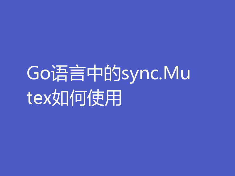 Go语言中的sync.Mutex如何使用