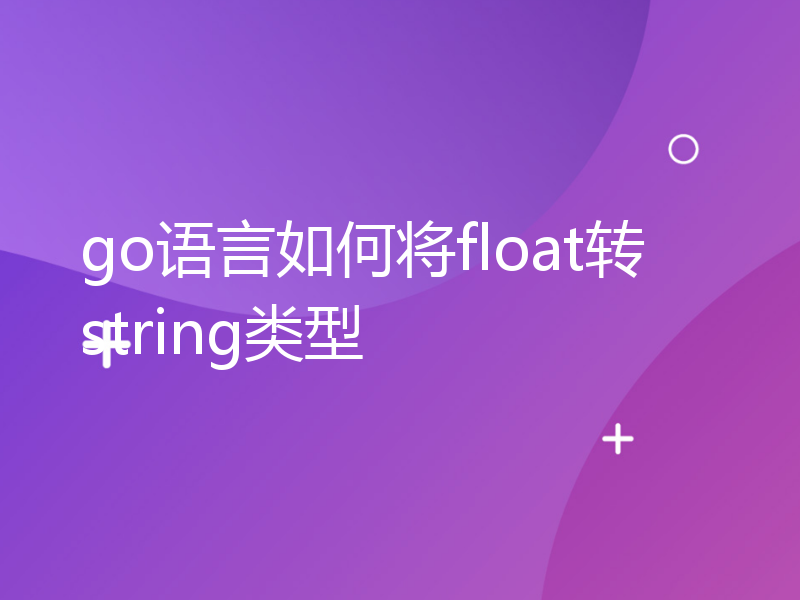 go语言如何将float转string类型