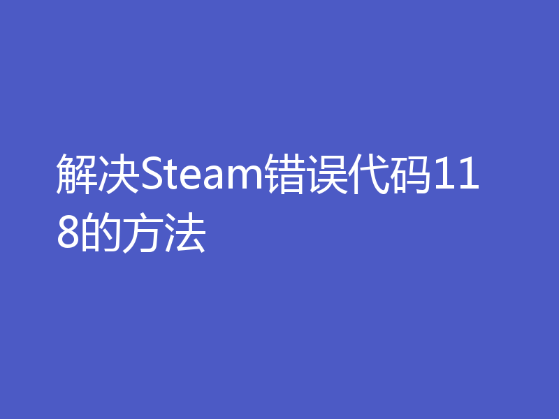 解决Steam错误代码118的方法
